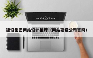 铜陵建设集团网站设计推荐（网站建设公司官网）